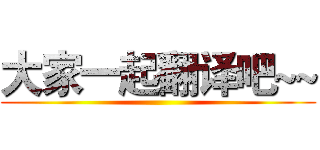 大家一起翻译吧~~ ()