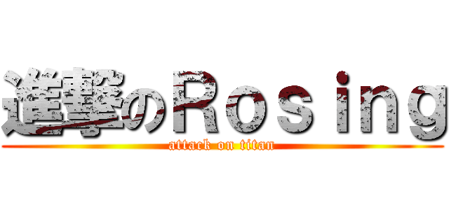 進撃のＲｏｓｉｎｇ (attack on titan)