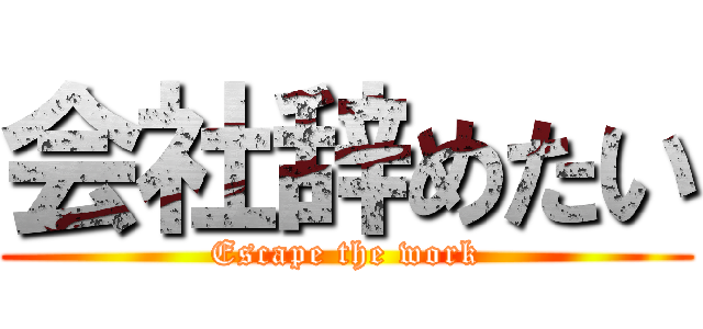 会社辞めたい (Escape the work)