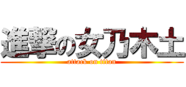進撃の女乃木土 (attack on titan)