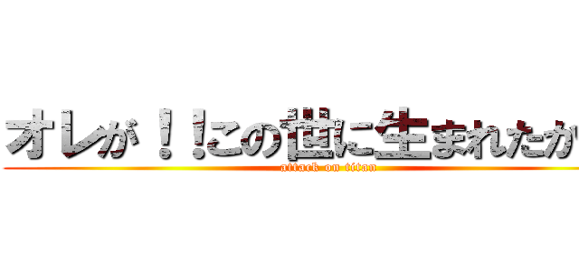 オレが！！この世に生まれたからだ (attack on titan)