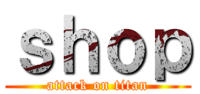 ｓｈｏｐ (attack on titan)