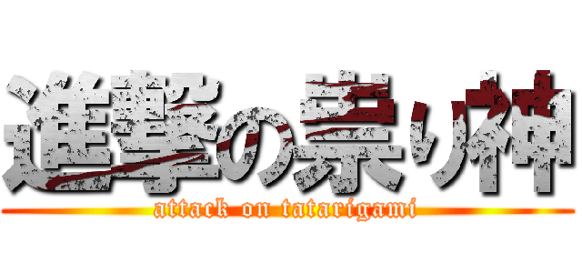 進撃の祟り神 (attack on tatarigami)