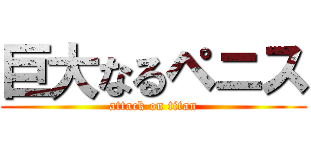 巨大なるペニス (attack on titan)