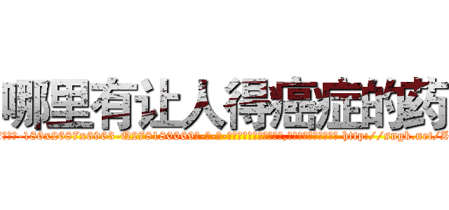哪里有让人得癌症的药 (哪里有让人得癌症的药【电-186x2687x6963-Q278180069元-吉-药-业】我们做的是长期生意,靠的是老客户长期支持 http://sngk.net/Z0HG7f
)