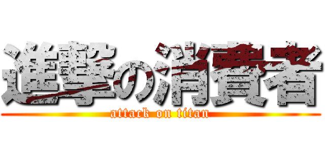 進撃の消費者 (attack on titan)