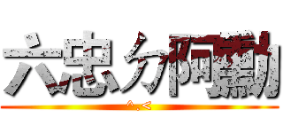六忠ㄉ阿勳 (^.<)