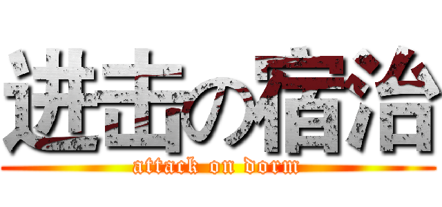进击の宿治 (attack on dorm)