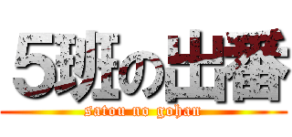 ５班の出番 (satou no gohan)