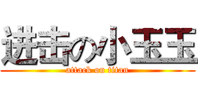 进击の小玉玉 (attack on titan)