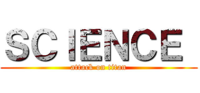 ＳＣＩＥＮＣＥ  (attack on titan)