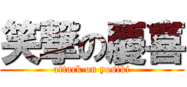 笑撃の慶喜 (attack on yosiki)