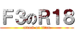 Ｆ３のＲ１８ (attack on titan)