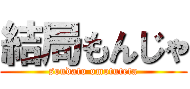 結局もんじゃ (soudato omotuteta)