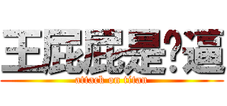 王屁屁是傻逼 (attack on titan)