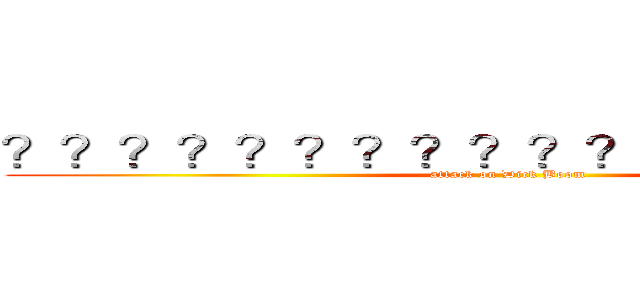？？？？？？？？？？？？？１？？？－ (attack on Dick Boom )
