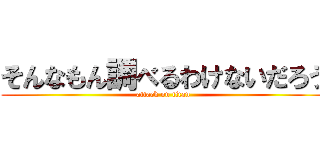 そんなもん調べるわけないだろう (attack on titan)