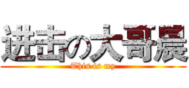 进击の大哥晨 (This is my)