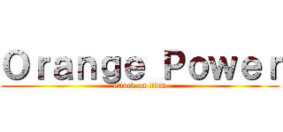 Ｏｒａｎｇｅ Ｐｏｗｅｒ (attack on titan)