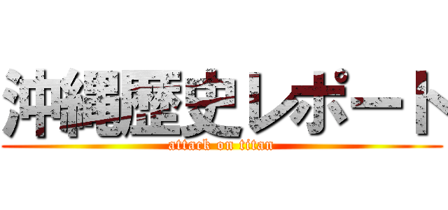 沖縄歴史レポート (attack on titan)