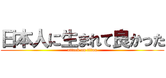 日本人に生まれて良かった (attack on titan)