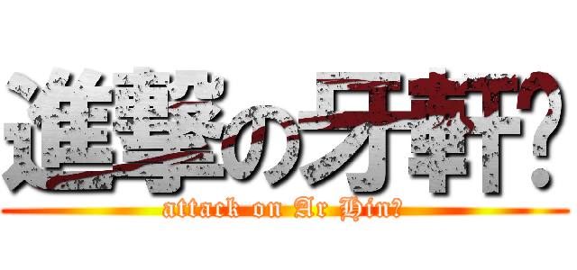 進撃の牙軒乄 (attack on Ar Hin乄)