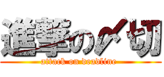 進撃の〆切 (attack on deadline )