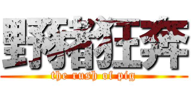 野豬狂奔 (the rush of pig)