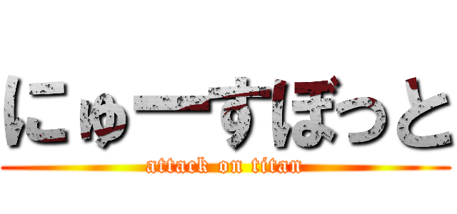 にゅーすぼっと (attack on titan)
