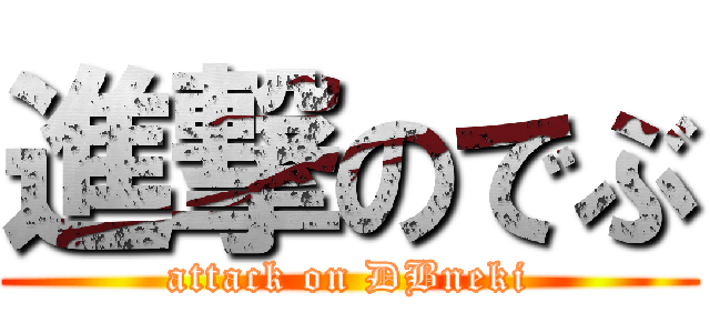 進撃のでぶ (attack on DBneki)