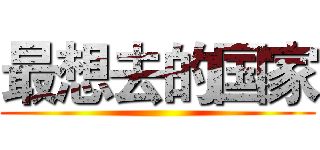 最想去的国家 ()