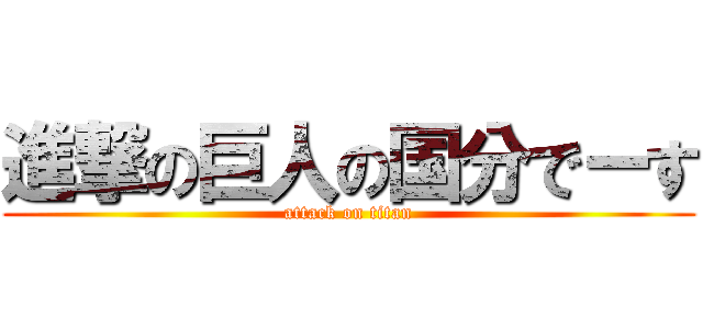 進撃の巨人の国分でーす (attack on titan)