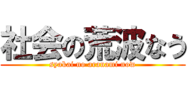 社会の荒波なう (syakai no aranami now)