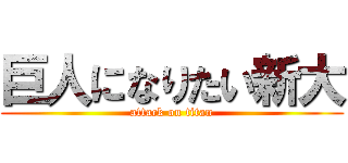 巨人になりたい新大 (attack on titan)