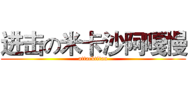 进击の米卡沙阿嘎慢 (attacktitan)