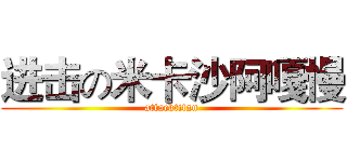 进击の米卡沙阿嘎慢 (attacktitan)