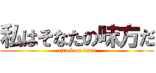 私はそなたの味方だ (attack on titan)