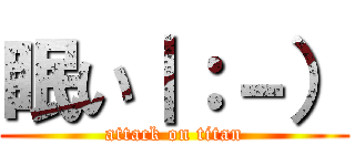 眠い｜：－） (attack on titan)