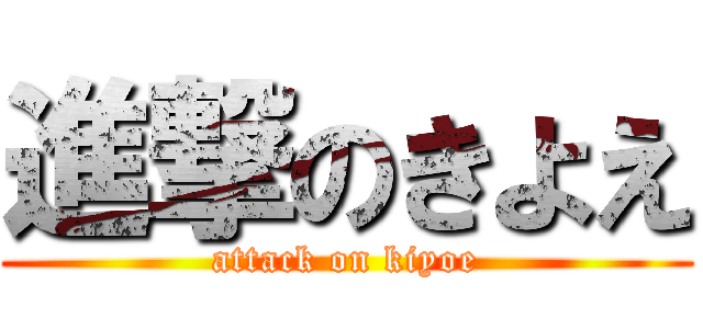 進撃のきよえ (attack on kiyoe)