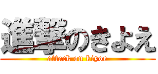 進撃のきよえ (attack on kiyoe)