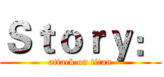 Ｓｔｏｒｙ： (attack on titan)