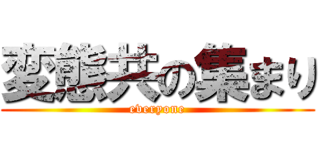 変態共の集まり (everyone)