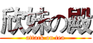 欣妹の殿 (attack on tea)