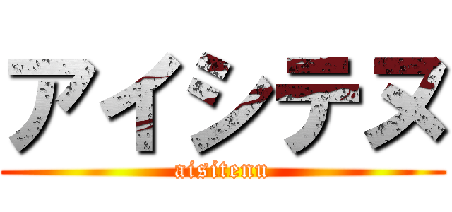 アイシテヌ (aisitenu)