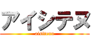 アイシテヌ (aisitenu)