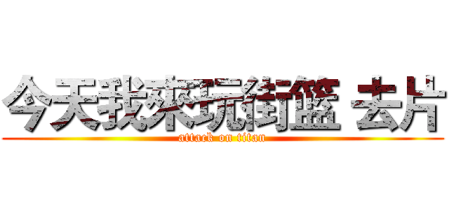 今天我來玩街篮 去片 (attack on titan)
