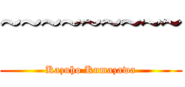 ~~~~~~~~~ (Kazuho Kumazawa)