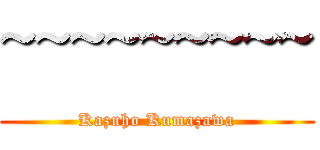 ~~~~~~~~~ (Kazuho Kumazawa)