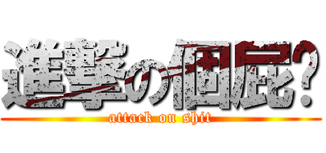進撃の個屁啊 (attack on shit)