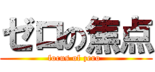 ゼロの焦点 (focus of zero )
